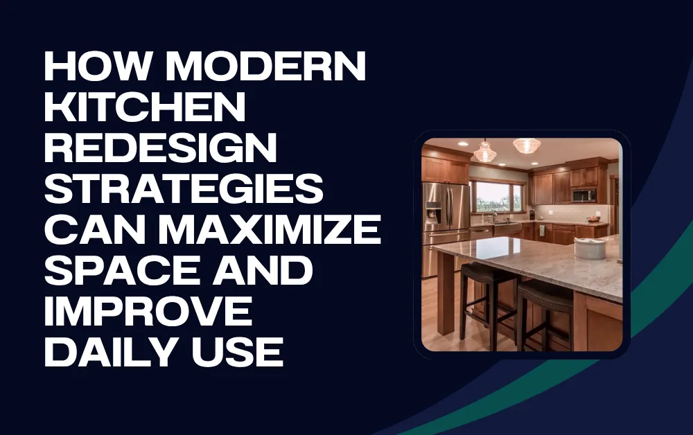 How Modern Kitchen Redesign Strategies Can Maximize Space and Improve Daily Use
