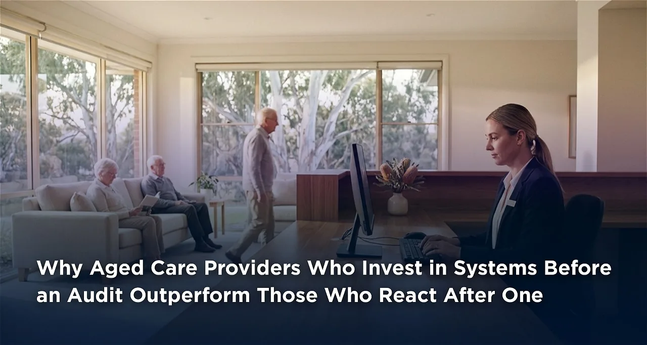 Why Aged Care Providers Who Invest in Systems Before an Audit Outperform Those Who React After One