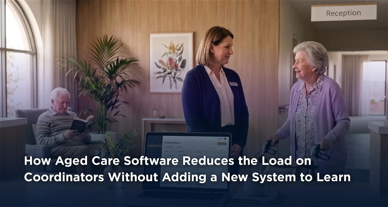 How Aged Care Software Reduces the Load on Coordinators Without Adding a New System to Learn