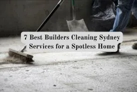 7 Best Builders Cleaning Sydney Services for a Spotless Home