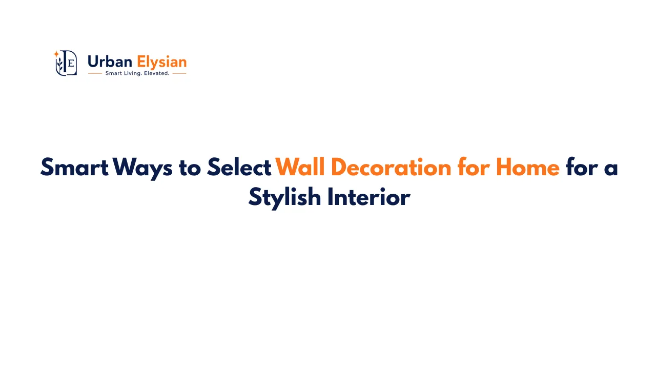 Smart Ways to Select Wall Decoration for Home for a Stylish Interior